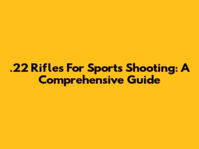  .22 Rifles For Sports Shooting: A Comprehensive Guide