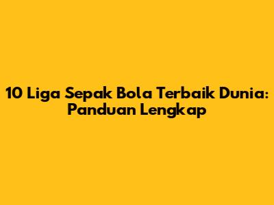 10 Liga Sepak Bola Terbaik Dunia: Panduan Lengkap