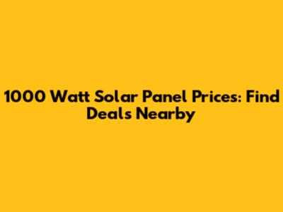 1000 Watt Solar Panel Prices: Find Deals Nearby