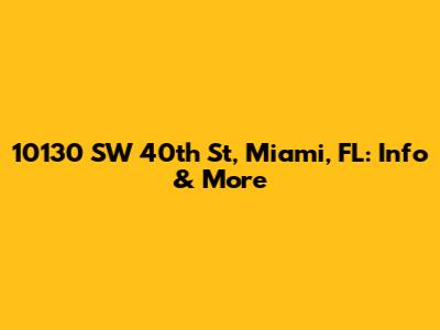 10130 SW 40th St, Miami, FL: Info & More