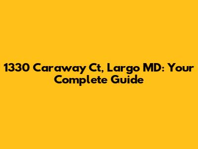 1330 Caraway Ct, Largo MD: Your Complete Guide