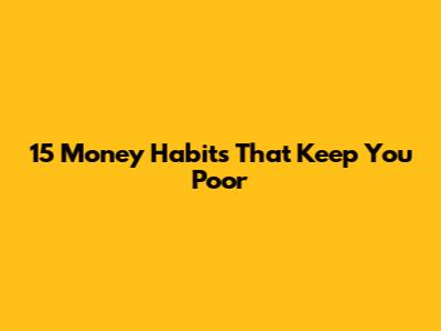 15 Money Habits That Keep You Poor