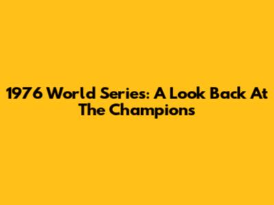 1976 World Series: A Look Back At The Champions