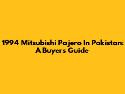 1994 Mitsubishi Pajero In Pakistan: A Buyer's Guide