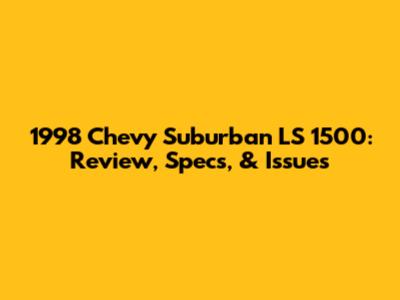 1998 Chevy Suburban LS 1500: Review, Specs, & Issues