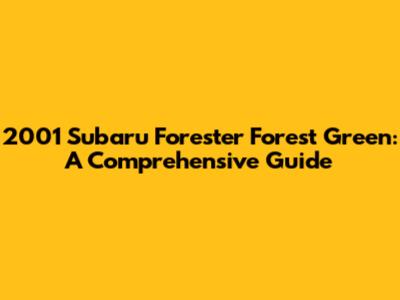 2001 Subaru Forester Forest Green: A Comprehensive Guide