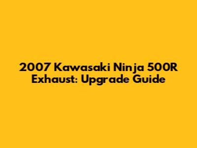 2007 Kawasaki Ninja 500R Exhaust: Upgrade Guide