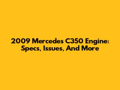 2009 Mercedes C350 Engine: Specs, Issues, And More