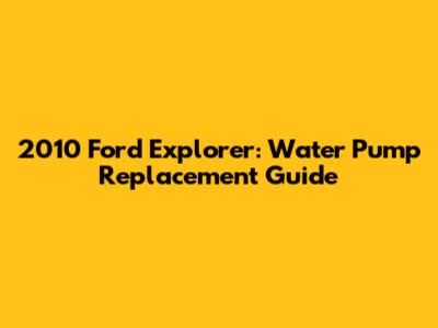 2010 Ford Explorer: Water Pump Replacement Guide