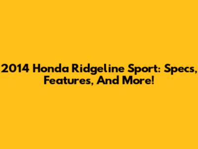 2014 Honda Ridgeline Sport: Specs, Features, And More!