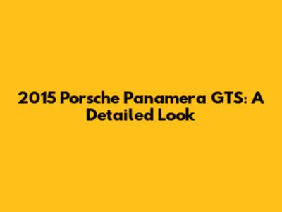 2015 Porsche Panamera GTS: A Detailed Look