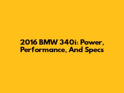 2016 BMW 340i: Power, Performance, And Specs