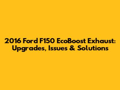 2016 Ford F150 EcoBoost Exhaust: Upgrades, Issues & Solutions