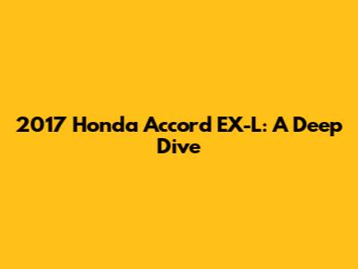 2017 Honda Accord EX-L: A Deep Dive