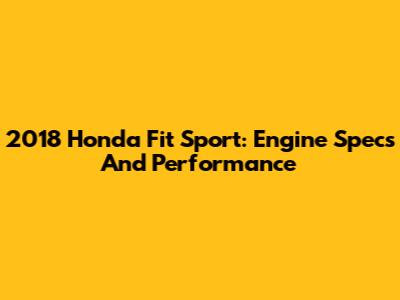 2018 Honda Fit Sport: Engine Specs And Performance