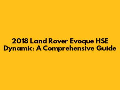 2018 Land Rover Evoque HSE Dynamic: A Comprehensive Guide