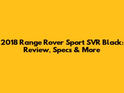 2018 Range Rover Sport SVR Black: Review, Specs & More