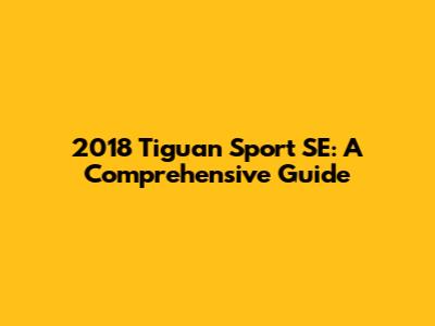 2018 Tiguan Sport SE: A Comprehensive Guide