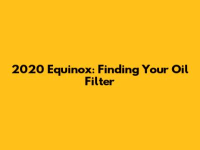 2020 Equinox: Finding Your Oil Filter