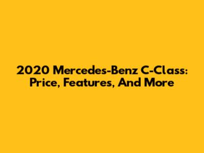 2020 Mercedes-Benz C-Class: Price, Features, And More