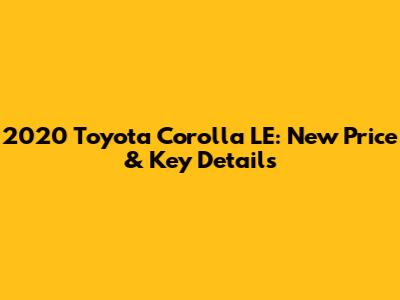 2020 Toyota Corolla LE: New Price & Key Details