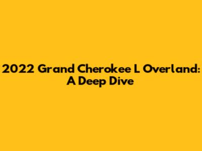 2022 Grand Cherokee L Overland: A Deep Dive