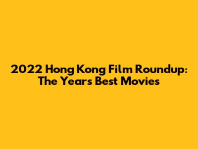 2022 Hong Kong Film Roundup: The Year's Best Movies