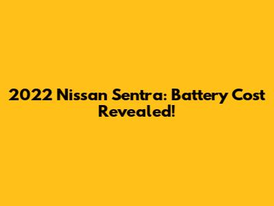2022 Nissan Sentra: Battery Cost Revealed!