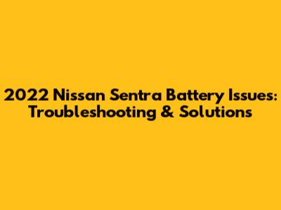 2022 Nissan Sentra Battery Issues: Troubleshooting & Solutions