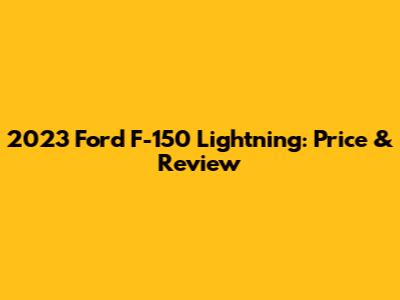 2023 Ford F-150 Lightning: Price & Review