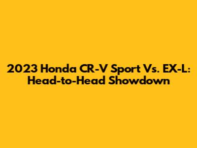 2023 Honda CR-V Sport Vs. EX-L: Head-to-Head Showdown