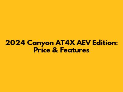 2024 Canyon AT4X AEV Edition: Price & Features