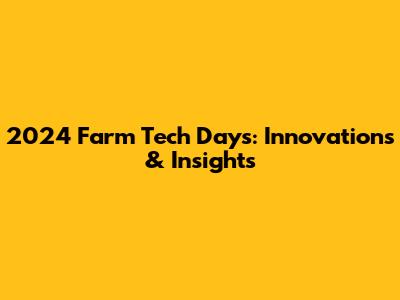 2024 Farm Tech Days: Innovations & Insights