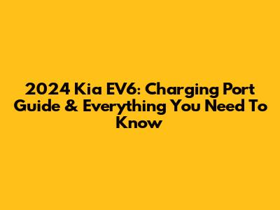 2024 Kia EV6: Charging Port Guide & Everything You Need To Know