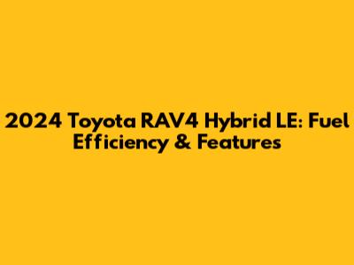 2024 Toyota RAV4 Hybrid LE: Fuel Efficiency & Features