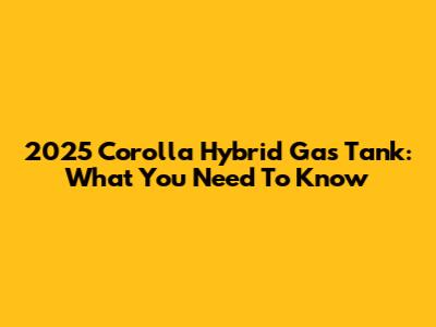 2025 Corolla Hybrid Gas Tank: What You Need To Know