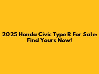 2025 Honda Civic Type R For Sale: Find Yours Now!
