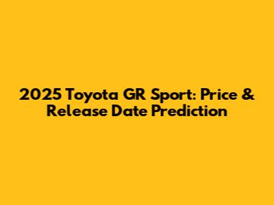 2025 Toyota GR Sport: Price & Release Date Prediction
