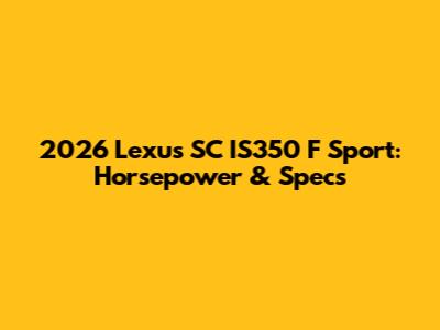 2026 Lexus SC IS350 F Sport: Horsepower & Specs