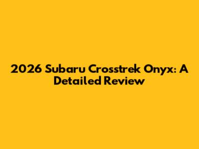2026 Subaru Crosstrek Onyx: A Detailed Review