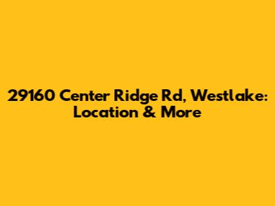 29160 Center Ridge Rd, Westlake: Location & More