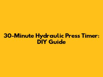 30-Minute Hydraulic Press Timer: DIY Guide