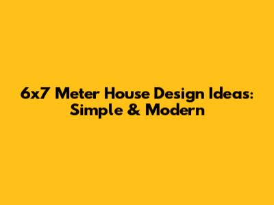 6x7 Meter House Design Ideas: Simple & Modern