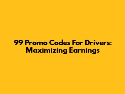 99 Promo Codes For Drivers: Maximizing Earnings