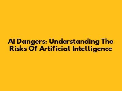 AI Dangers: Understanding The Risks Of Artificial Intelligence
