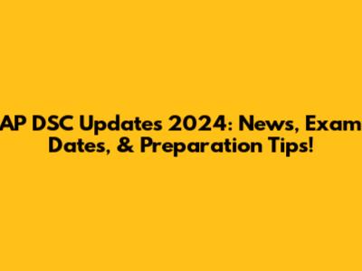 AP DSC Updates 2024: News, Exam Dates, & Preparation Tips!
