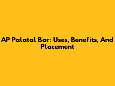 AP Palatal Bar: Uses, Benefits, And Placement