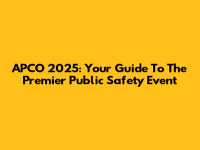APCO 2025: Your Guide To The Premier Public Safety Event