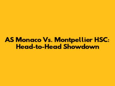 AS Monaco Vs. Montpellier HSC: Head-to-Head Showdown