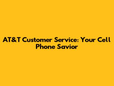 AT&T Customer Service: Your Cell Phone Savior